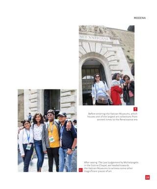 28
5
Before entering the Vatican Museums, which
houses one of the largest art collections from
ancient times to the Renaissance era
After seeing The Last Judgement by Michelangelo
in the Sistine Chapel, we headed towards
the Vatican Museums to witness some other
magnificent pieces of art
5
MODENA
 