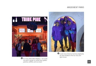 So many delectable delights — we could
not wait to gorge on candy floss, gelato,
pastries, waffles, and ice-cream
Inside Snow World at Genting Highlands,
we were thrilled to find our very own
igloo house
24
AMUSEMENT PARKS
 