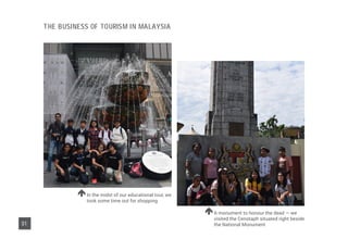 In the midst of our educational tour, we
took some time out for shopping
A monument to honour the dead — we
visited the Cenotaph situated right beside
the National Monument
31
The Business of Tourism in Malaysia
 