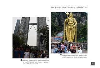 Awed by the grand statue at Batu Caves,
which depicts the Hindu deity Murugan
We were spellbound by the striking design
of the PETRONAS Twin Towers — a mod-
ern architectural marvel 32
The Business of Tourism in Malaysia
 