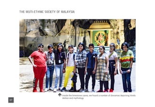 Inside the limestone caves, we found a number of dioramas depicting Hindu
deities and mythology
37
THE MUTI-ETHNIC SOCIETY OF MALAYSIA
 