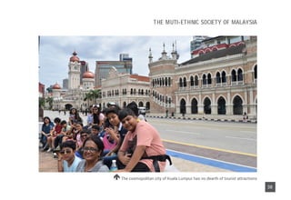 The cosmopolitan city of Kuala Lumpur has no dearth of tourist attractions
38
THE MUTI-ETHNIC SOCIETY OF MALAYSIA
 