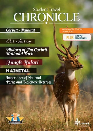 Our Journey
History of Jim Corbett
National Park
Jungle Safari
Nainital
Importance of National
Parks and Biosphere Reserves
Student Travel
CHRONICLE
CHRONICLE
HAPPY
MOMENTS!
PLUS
Corbett - Nainital MIRA MODEL SCHOOL,
JANAKPURI
 