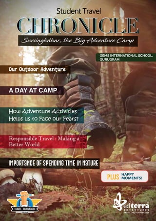 A DAY AT CAMP
Responsible Travel : Making a
Better World
Importance of Spending Time in Nature
How Adventure Activities
Helps us to Face our Fears?
HAPPY
MOMENTS!
PLUS
Our Outdoor Adventure
Sursinghdhar, the Big Adventure Camp
GEMS INTERNATIONAL SCHOOL,
GURUGRAM
 