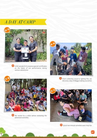 07
It felt wonderful to receive special certificates
on the basis of our performance during
various adventures
From collecting wood to lighting fire, we
did every step of Maggi-making ourselves
We rested for a while before restarting the
adventure activities
Quick two-minute activities were truly fun
A DAY AT CAMP
 
