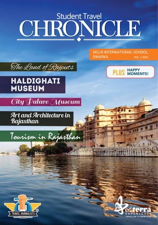 The Land of Rajputs
Haldighati
Museum
City Palace Museum
Art and Architecture in
Rajasthan
Tourism in Rajasthan
CHRONICLE
Student Travel
CHRONICLE
HAPPY
MOMENTS!
PLUS
DELHI INTERNATIONAL SCHOOL,
DWARKA VOL. I, 2022
 