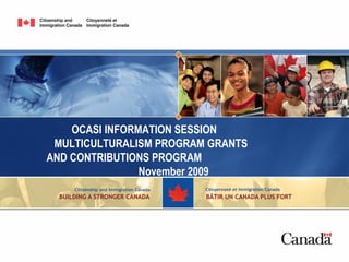 OCASI INFORMATION SESSION  MULTICULTURALISM PROGRAM GRANTS  AND CONTRIBUTIONS PROGRAM  November 2009 