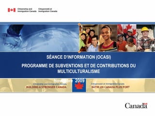 SÉANCE D’INFORMATION (OCASI) PROGRAMME DE SUBVENTIONS ET DE CONTRIBUTIONS DU  MULTICULTURALISME Novembre  2009  