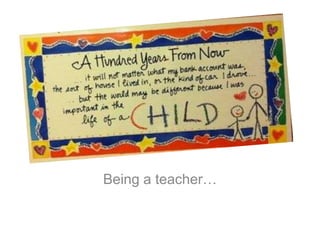 Being a teacher…
 