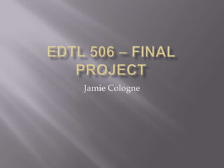 EDTL 506 – Final Project Jamie Cologne 