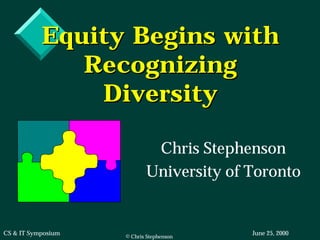Equity Begins with
              Recognizing
               Diversity

                            Chris Stephenson
                           University of Toronto


CS & IT Symposium                        June 25, 2000
                    © Chris Stephenson
 