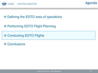  Defining the EDTO area of operations
 Performing EDTO Flight Planning
 Conducting EDTO Flights
 Conclusions
Agenda
ICAO EDTO Course - Flight Operations 101
 