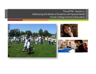 The	
  edTPA:	
  	
  Session	
  5:	
  
Addressing	
  the	
  Needs	
  of	
  Students	
  with	
  Special	
  Needs	
  
Hunter	
  College	
  School	
  of	
  Education	
  

 