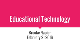 Educational Technology
Brooke Napier
February 21,2016
 