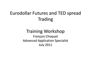Eurodollar Futures and TED spread
             Trading

       Training Workshop
           François Choquet
     Advanced Application Specialist
               July 2011
 
