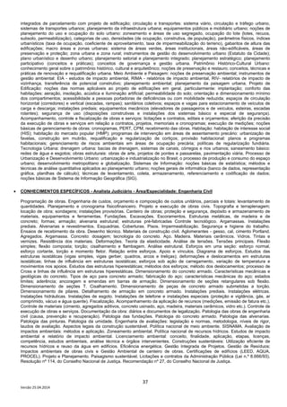 37
Versão 25.04.2014
integrados de parcelamento com projeto de edificação; circulação e transportes: sistema viário, circulação e tráfego urbano,
sistemas de transportes urbanos; planejamento da infraestrutura urbana; equipamentos públicos e mobiliário urbano; noções de
planejamento do uso e ocupação do solo urbano: zoneamento e áreas de uso segregado, ocupação do lote (lotes, recuos,
subsolo, permeabilização), categorias de uso, densidades (de ocupação, construtiva, de população), parâmetros físicos, índices
urbanísticos (taxa de ocupação, coeficiente de aproveitamento, taxa de impermeabilização do terreno), gabaritos de altura das
edificações; macro áreas e zonas urbanas: sistema de áreas verdes, áreas institucionais, áreas não-edificáveis, áreas de
preservação e proteção; zona urbana e zona rural; instrumentos de gestão do desenvolvimento urbano (Estatuto da Cidade);
plano urbanístico e desenho urbano; planejamento setorial e planejamento integrado; planejamento estratégico; planejamento
participativo (conceitos e práticas); conceitos de governança e gestão urbana. Patrimônio Histórico-Cultural Urbano:
conhecimento geral sobre o patrimônio histórico, cultural e arquitetônico; noções de preservação e restauro; conceitos, técnicas e
práticas de renovação e requalificação urbana. Meio Ambiente e Paisagem: noções de preservação ambiental; instrumentos de
gestão ambiental: EIA - estudos de impacto ambiental, RIMA - relatórios de impacto ambiental, RIV- relatórios de impacto de
vizinhança, transferência de potencial construtivo; planejamento ambiental; planejamento da paisagem urbana. Projeto de
Edificação: noções das normas aplicáveis ao projeto de edificações em geral, particularmente: implantação; conforto das
habitações: aeração, insolação, acústica e iluminação artificial; permeabilidade do solo; orientação e dimensionamento mínimo
dos compartimentos; acessibilidade a pessoas portadoras de deficiências ou com mobilidade reduzida; espaços de circulação
horizontal (corredores) e vertical (escadas, rampas); sanitários coletivos; espaços e vagas para estacionamento de veículos de
carga e descarga; instalações prediais; equipamentos mecânicos (elevadores de passageiros e de veículos, esteiras, escadas
rolantes); segurança de uso (disposições construtivas e instalações dos sistemas básico e especial de segurança).
Acompanhamento, controle e fiscalização de obras e serviços: licitações e contratos, editais e orçamentos; aferição da precisão
da execução de obras e serviços em relação a contratos, projetos, memoriais e cronogramas; execução de medições; noções
básicas de gerenciamento de obras: cronogramas, PERT, CPM; recebimento das obras. Habitação: habitação de interesse social
(HIS); habitação do mercado popular (HMP); programas de intervenção em áreas de assentamento precário: urbanização de
favelas, construção em mutirão, requalificação e regularização de cortiços; provisão habitacional: planos e programas
habitacionais; gerenciamento de riscos ambientais em áreas de ocupação precária; políticas de regularização fundiária.
Tecnologia Urbana: drenagem urbana: bacias de drenagem, sistemas de canais, córregos e rios urbanos; saneamento básico:
redes de água e esgotos; obras estruturais: obras de arte, projetos de pontes e passarelas, pavimentação viária. Processo de
Urbanização e Desenvolvimento Urbano: urbanização e industrialização no Brasil; o processo de produção e consumo do espaço
urbano; desenvolvimento metropolitano e globalização. Sistemas de Informação: noções básicas de estatística; métodos e
técnicas de análise quantitativa aplicados ao planejamento urbano; noções gerais de informática (banco de dados, representação
gráfica, planilhas de cálculo); técnicas de levantamento, coleta, armazenamento, referenciamento e codificação de dados;
noções básicas de Sistema de Informação Geográfica (SIG).
• CONHECIMENTOS ESPECÍFICOS - Analista Judiciário - Área/Especialidade: Engenharia Civil
Programação de obras. Engenharia de custos, orçamento e composição de custos unitários, parciais e totais: levantamento de
quantidades. Planejamento e cronograma físicofinanceiro. Projeto e execução de obras civis. Topografia e terraplenagem;
locação de obra; sondagens; instalações provisórias. Canteiro de obras; proteção e segurança, depósito e armazenamento de
materiais, equipamentos e ferramentas. Fundações. Escavações. Escoramentos. Estruturas metálicas, de madeira e de
concreto; formas; armação; alvenaria estrutural; estruturas pré-fabricadas Controle tecnológico. Argamassas. Instalações
prediais. Alvenarias e revestimentos. Esquadrias. Coberturas. Pisos. Impermeabilização. Segurança e higiene do trabalho.
Ensaios de recebimento da obra. Desenho técnico. Materiais de construção civil. Aglomerantes - gesso, cal, cimento Portland.
Agregados. Argamassa. Concreto: dosagem; tecnologia do concreto. Aço. Madeira. Materiais cerâmicos. Vidros. Tintas e
vernizes. Resistência dos materiais. Deformações. Teoria da elasticidade. Análise de tensões. Tensões principais. Flexão
simples; flexão composta; torção; cisalhamento e flambagem. Análise estrutural. Esforços em uma seção: esforço normal,
esforço cortante, torção e momento fletor. Relação entre esforços. Apoio e vínculos. Diagrama de esforços. Estudos das
estruturas isostáticas (vigas simples, vigas gerber, quadros, arcos e treliças); deformações e deslocamentos em estruturas
isostáticas; linhas de influência em estruturas isostáticas; esforços sob ação de carregamento, variação de temperatura e
movimentos nos apoios. Estudos das estruturas hiperestáticas; métodos dos esforços; método dos deslocamentos; processo de
Cross e linhas de influência em estruturas hiperestáticas. Dimensionamento do concreto armado. Características mecânicas e
geológicas do concreto. Tipos de aço para concreto armado; fabricação do aço; características mecânicas do aço; estados
limites; aderência; ancoragem e emendas em barras de armação. Dimensionamento de seções retangulares sob flexão.
Dimensionamento de seções T. Cisalhamento. Dimensionamento de peças de concreto armado submetidas a torção.
Dimensionamento de pilares. Detalhamento de armação em concreto armado. Instalações prediais. Instalações elétricas.
Instalações hidráulicas. Instalações de esgoto. Instalações de telefone e instalações especiais (proteção e vigilância, gás, ar
comprimido, vácuo e água quente). Fiscalização. Acompanhamento da aplicação de recursos (medições, emissão de fatura etc.).
Controle de materiais (cimento, agregados aditivos, concreto usinado, aço, madeira, materiais cerâmicos, vidro etc.). Controle de
execução de obras e serviços. Documentação da obra: diários e documentos de legalização. Patologia das obras de engenharia
civil (causa, prevenção e recuperação). Patologia das fundações. Patologia do concreto armado. Patologia das alvenarias.
Patologia das pinturas. Patologia da umidade. Engenharia de avaliações: legislação e normas, metodologia, níveis de rigor,
laudos de avaliação. Aspectos legais da construção sustentável. Política nacional de meio ambiente. SISNAMA. Avaliação de
impactos ambientais: métodos e aplicação. Zoneamento ambiental. Política nacional de recursos hídricos. Estudos de impacto
ambiental e relatório de impacto ambiental. Licenciamento ambiental: conceito, finalidade, aplicação, etapas, licenças,
competência, estudos ambientais, análise técnica e órgãos intervenientes. Construções sustentáveis: Utilização eficiente de
recursos hídricos e reuso da água em edifícios. Eficiência energética. Gestão Integrada de Projetos. Gestão de Resíduos;
Impactos ambientais de obras civis e Gestão Ambiental de canteiro de obras. Certificações de edifícios (LEED, AQUA,
PROCEL). Projeto e Planejamento. Paisagismo sustentável. Licitações e contratos da Administração Pública (Lei n.º 8.666/93).
Resolução nº 114, do Conselho Nacional de Justiça. Recomendação nº 27, do Conselho Nacional de Justiça.
 
