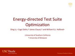  
Energy-­‐directed	
  Test	
  Suite	
  
Op3miza3on	
  
Ding	
  Li,∗	
  Cagri	
  Sahin,†	
  James	
  Clause,†	
  and	
  William	
  G.J.	
  Halfond∗	
  
	
  
∗University	
  of	
  Southern	
  California	
  
†	
  University	
  of	
  Delaware	
  
 