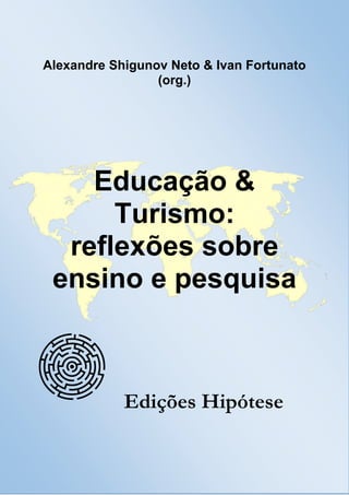 Alexandre Shigunov Neto & Ivan Fortunato
(org.)
Educação &
Turismo:
reflexões sobre
ensino e pesquisa
W Edições Hipótese
 