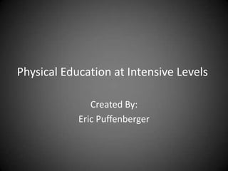 Physical Education at Intensive Levels Created By: Eric Puffenberger 