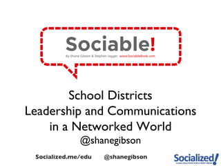 School Districts
Leadership and Communications
    in a Networked World
              @shanegibson
 Socialized.me/edu   @shanegibson
 
