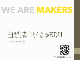 自造者世代 @EDU
Tsai Hsing MakerLab
fablab.tsps.tp.edu.tw
 