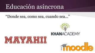 Educación asíncrona
“Donde sea, como sea, cuando sea...”
 