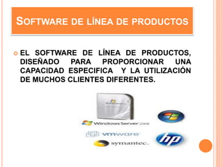SOFTWARE DE LÍNEA DE PRODUCTOS
 EL SOFTWARE DE LÍNEA DE PRODUCTOS,
DISEÑADO PARA PROPORCIONAR UNA
CAPACIDAD ESPECIFICA Y LA UTILIZACIÓN
DE MUCHOS CLIENTES DIFERENTES.
 