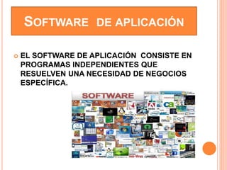 SOFTWARE DE APLICACIÓN
 EL SOFTWARE DE APLICACIÓN CONSISTE EN
PROGRAMAS INDEPENDIENTES QUE
RESUELVEN UNA NECESIDAD DE NEGOCIOS
ESPECÍFICA.
 
