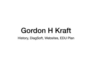 Gordon H Kraft
History, DiagSoft, Websites, EDU Plan
 