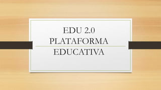 EDU 2.0
PLATAFORMA
EDUCATIVA
 