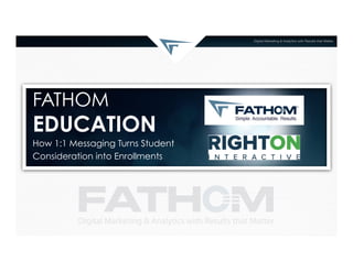 FATHOM

EDUCATION
How 1:1 Messaging Turns Student
Consideration into Enrollments

 