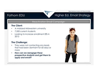 Higher Ed. Email Strategy

Fathom EDU

Reactivation Email Campaign
The Client:
• 
• 
• 

A midsized Midwestern university
...
