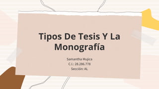 Tipos De Tesis Y La
Monografía
Samantha Mujica
C.I.: 28.286.778
Sección: AL
 