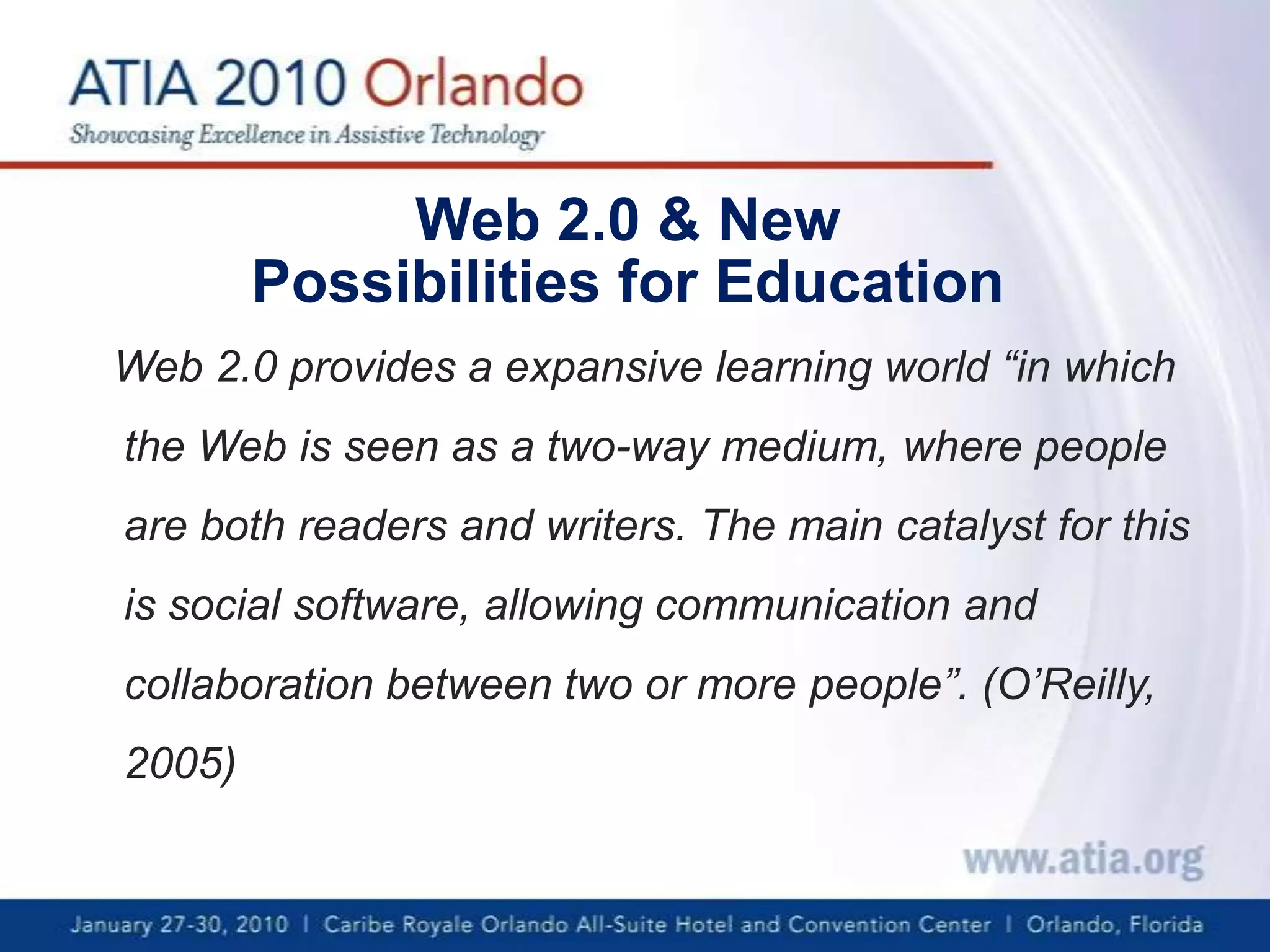 Web 2.0 & New Possibilitiesfor Education   Web 2.0 provides a expansive learning world “inwhich the Web is seen as a two-way medium, where people are both readers and writers. The main catalyst for this is social software, allowing communication and collaboration between two or more people”. (O’Reilly, 2005)