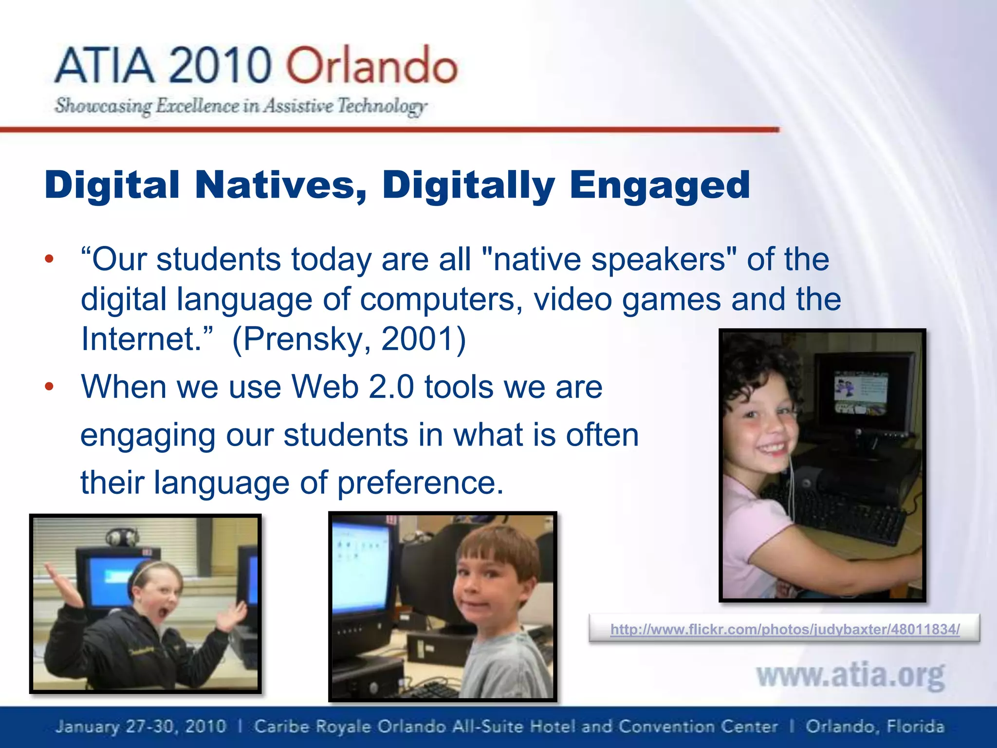Digital Natives, Digitally Engaged“Our students today are all "native speakers" of the digital language of computers, video games and the Internet.”  (Prensky, 2001)When we use Web 2.0 tools we are engaging our students in what is often their language of preference.http://www.flickr.com/photos/judybaxter/48011834/