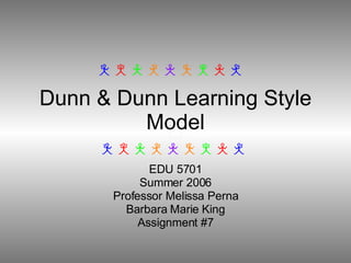 Dunn & Dunn Learning Style Model EDU 5701 Summer 2006 Professor Melissa Perna Barbara Marie King Assignment #7                                                                                                                                                                                                                        