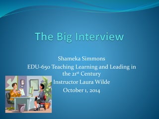 Shameka Simmons 
EDU-650 Teaching Learning and Leading in 
the 21st Century 
Instructor Laura Wilde 
October 1, 2014 
 