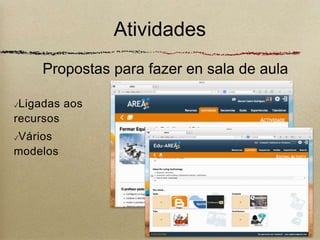 Atividades 
Propostas para fazer en sala de aula 
✓Ligadas aos 
recursos 
✓Vários 
modelos 
10 
 