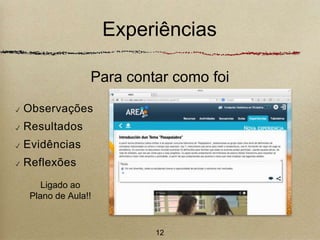 Experiências 
Para contar como foi 
✓ Observações 
✓ Resultados 
✓ Evidências 
✓ Reflexões 
Ligado ao 
Plano de Aula!! 
12 
 