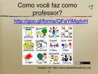 Como você faz como 
professor? 
http://goo.gl/forms/QFaYlMgdvH 
Imagem de http://www.speedofcreativity.org 
3 
 