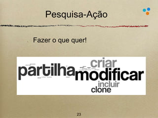 Pesquisa-Ação 
. 
Fazer o que quer! 
23 
 
