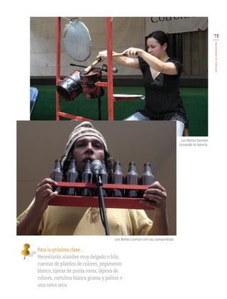 Para la próxima clase…
Necesitarán alambre muy delgado o hilo,
cuentas de plástico de colores, pegamento
blanco, tijeras de punta roma, lápices de
colores, cartulina blanca gruesa y palitos o
una rama seca.
Los Botes Cantan
tocando la latería.
Los Botes Cantan con las zampolletas.
71
INTEGROLOAPRENDIDO
EDU-ART-4-P-040-088.indd 71 13/01/17 13:14
 