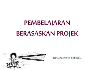 PEMBELAJARAN
BERASASKAN PROJEK
 