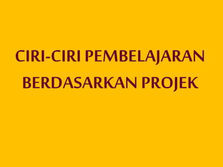 CIRI-CIRIPEMBELAJARAN
BERDASARKAN PROJEK
 