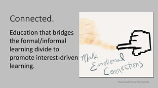 Connected.
Photo Credit: Flickr User Sorokti
Education that bridges
the formal/informal
learning divide to
promote interest-driven
learning.
 