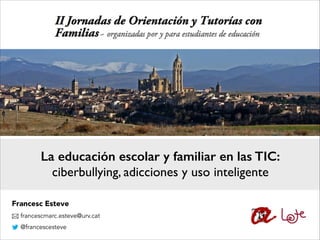 La educación escolar y familiar en las TIC:
ciberbullying, adicciones y uso inteligente
Francesc Esteve
francescmarc.esteve@urv.cat
@francescesteve

 