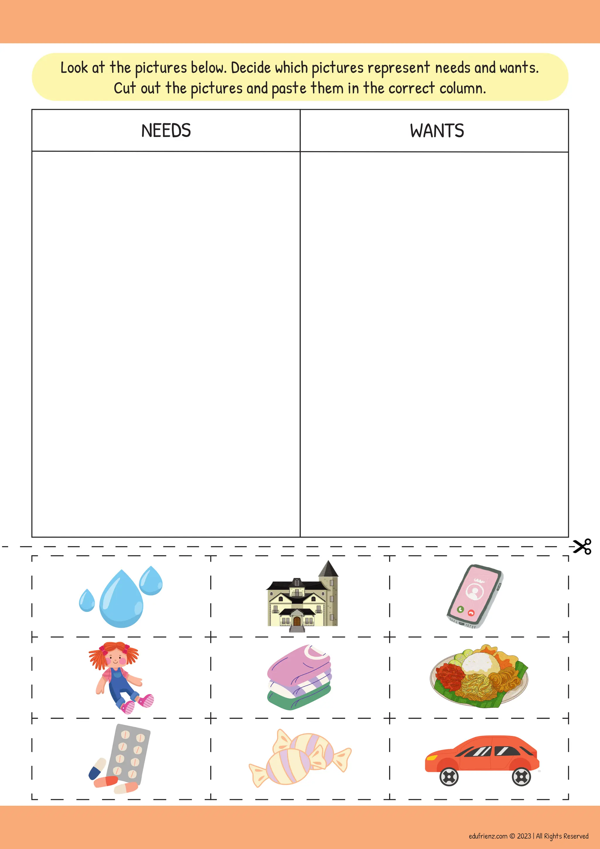 NEEDS WANTS
Look at the pictures below. Decide which pictures represent needs and wants.
Cut out the pictures and paste them in the correct column.
edufrienz.com © 2023 | All Rights Reserved
 