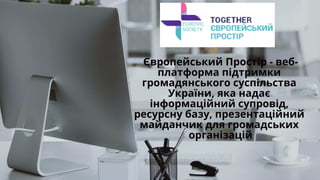 Європейський Простір - веб-
платформа підтримки
громадянського суспільства
України, яка надає
інформаційний супровід,
ресурсну базу, презентаційний
майданчик для громадських
організацій
 