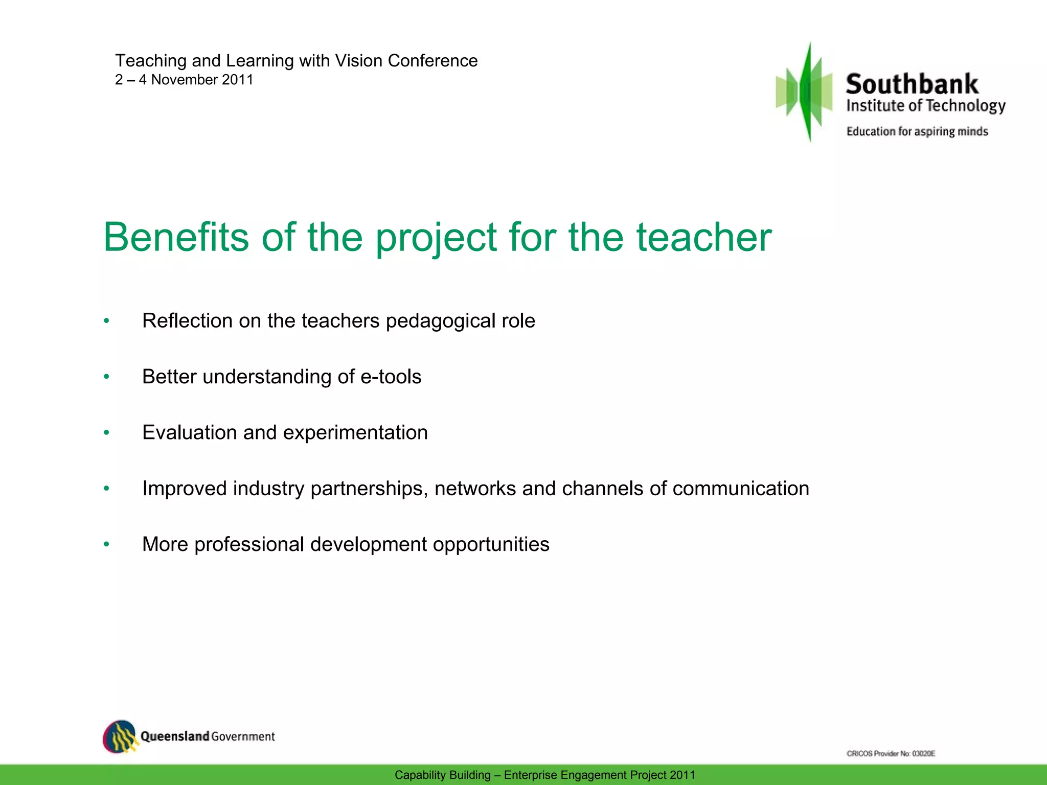 Benefits of the project for the teacher Ref lection on the teachers pedagogical role Better understanding of e-tools  Evaluation and experimentation Improved industry partnerships, networks and channels of communication More professional development opportunities 