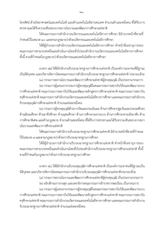 -๒๑-
โทรทัศน ดานวิทยาศาสตรและเทคโนโลยี และดานเทคโนโลยีสารสนเทศ จํานวนดานละหนึ่งคน ที่ไดรับการ
สรรหาและไดรับความเห็นชอบจากสภานโยบายและพัฒนาการศึกษาแหงชาติ
ใหคณะกรรมการสํานักงานนวัตกรรมและเทคโนโลยีทางการศึกษา มีอํานาจหนาที่ตามที่
กําหนดไวในหมวด ๑๐ และตามกฎหมายวาดวยนวัตกรรมและเทคโนโลยีการศึกษา
ใหมีผูอํานวยการสํานักงานนวัตกรรมและเทคโนโลยีทางการศึกษา ทําหนาที่เลขานุการของ
คณะกรรมการตามวรรคหนึ่งและดําเนินงานโดยทั่วไปของสํานักงานนวัตกรรมและเทคโนโลยีทางการศึกษา
ทั้งนี้ ตามที่กําหนดในกฎหมายวาดวยนวัตกรรมและเทคโนโลยีทางการศึกษา
มาตรา ๕๕ ใหมีสํานักงานรับรองมาตรฐานการศึกษาแหงชาติ เปนองคการมหาชนที่มีฐานะ
เปนนิติบุคคล และบริหารจัดการโดยคณะกรรมการสํานักงานรับรองมาตรฐานการศึกษาแหงชาติ ประกอบดวย
(๑) กรรมการสภานโยบายและพัฒนาการศึกษาแหงชาติผูทรงคุณวุฒิ เปนประธานกรรมการ
(๒) กรรมการผูแทนจากกรรมการผูทรงคุณวุฒิในคณะกรรมการสถาบันวิจัยและพัฒนาระบบ
การศึกษาแหงชาติ คณะกรรมการสถาบันวิจัยและพัฒนาหลักสูตรการศึกษาแหงชาติ คณะกรรมการสถาบัน
ครุศึกษาแหงชาติ คณะกรรมการสํานักงานนวัตกรรมและเทคโนโลยีทางการศึกษา และคณะกรรมการสํานักงาน
รับรองคุณวุฒิการศึกษาแหงชาติ จํานวนแหงละหนึ่งคน
(๓) กรรมการผูทรงคุณวุฒิดานการวัดและประเมินผล ดานการศึกษาปฐมวัยและประถมศึกษา
ดานมัธยมศึกษา ดานอาชีวศึกษา ดานอุดมศึกษา ดานการศึกษานอกระบบ ดานการศึกษาตามอัธยาศัย ดาน
การศึกษาพิเศษ และดานกฎหมาย จํานวนดานละหนึ่งคน ที่ไดรับการสรรหาและไดรับความเห็นชอบจากสภา
นโยบายและพัฒนาการศึกษาแหงชาติ
ใหคณะกรรมการสํานักงานรับรองมาตรฐานการศึกษาแหงชาติ มีอํานาจหนาที่ตามที่กําหนด
ไวในหมวด ๗ และตามกฎหมายวาดวยการรับรองมาตรฐานการศึกษา
ใหมีผูอํานวยการสํานักงานรับรองมาตรฐานการศึกษาแหงชาติ ทําหนาที่เลขานุการของ
คณะกรรมการตามวรรคหนึ่งและดําเนินงานโดยทั่วไปของสํานักงานรับรองมาตรฐานการศึกษาแหงชาติ ทั้งนี้
ตามที่กําหนดในกฎหมายวาดวยการรับรองมาตรฐานการศึกษา
มาตรา ๕๖ ใหมีสํานักงานรับรองคุณวุฒิการศึกษาแหงชาติ เปนองคการมหาชนที่มีฐานะเปน
นิติบุคคล และบริหารจัดการโดยคณะกรรมการสํานักงานรับรองคุณวุฒิการศึกษาแหงชาติประกอบดวย
(๑) กรรมการสภานโยบายและพัฒนาการศึกษาแหงชาติผูทรงคุณวุฒิ เปนประธานกรรมการ
(๒) อธิบดีกรมการกงสุล และเลขาธิการคณะกรรมการขาราชการพลเรือน เปนกรรมการ
(๓) กรรมการผูแทนจากกรรมการผูทรงคุณวุฒิในคณะกรรมการสถาบันวิจัยและพัฒนาระบบ
การศึกษาแหงชาติ คณะกรรมการสถาบันวิจัยและพัฒนาหลักสูตรการศึกษาแหงชาติ คณะกรรมการสถาบัน
ครุศึกษาแหงชาติ คณะกรรมการสํานักงานนวัตกรรมและเทคโนโลยีทางการศึกษา และคณะกรรมการสํานักงาน
รับรองมาตรฐานการศึกษาแหงชาติ จํานวนแหงละหนึ่งคน
 